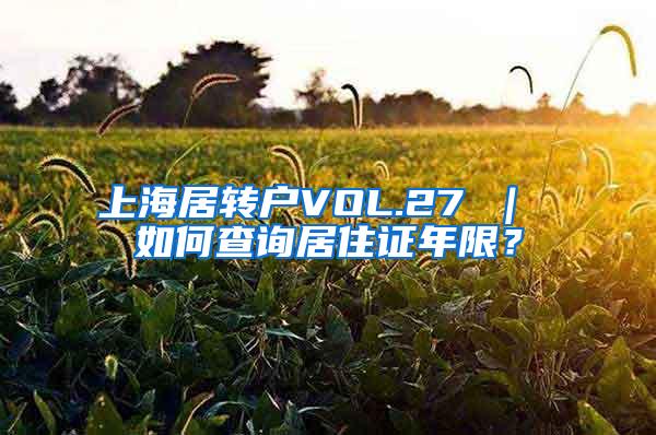 上海居转户VOL.27 ｜ 如何查询居住证年限？