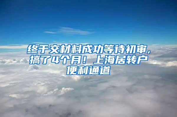 终于交材料成功等待初审,搞了4个月！上海居转户便利通道