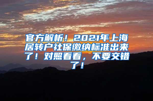 官方解析！2021年上海居转户社保缴纳标准出来了！对照看看，不要交错了！