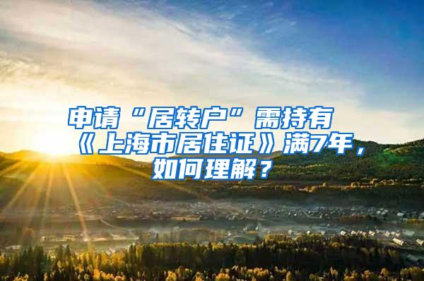 申请“居转户”需持有《上海市居住证》满7年，如何理解？