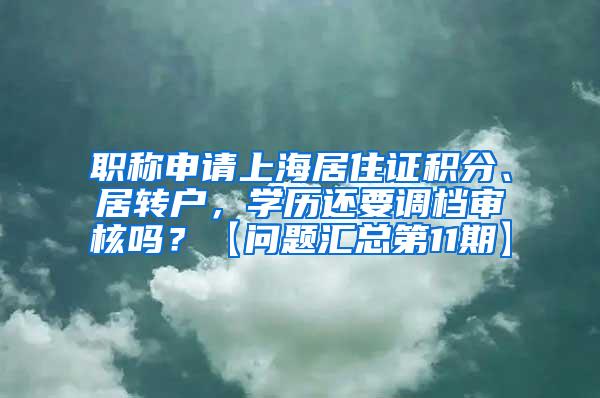 职称申请上海居住证积分、居转户，学历还要调档审核吗？【问题汇总第11期】