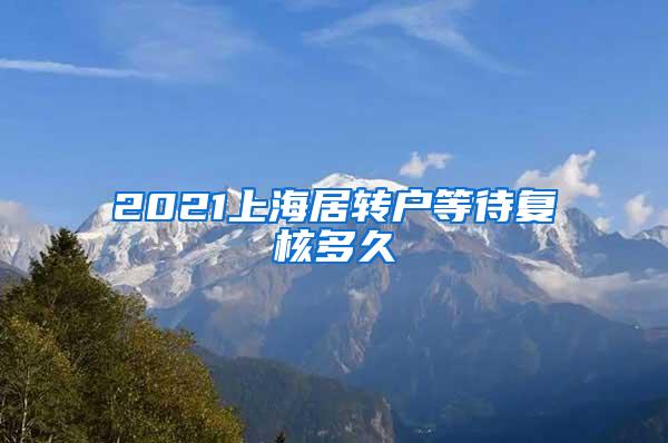 2021上海居转户等待复核多久