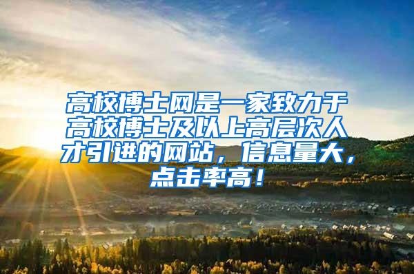 高校博士网是一家致力于高校博士及以上高层次人才引进的网站，信息量大，点击率高！