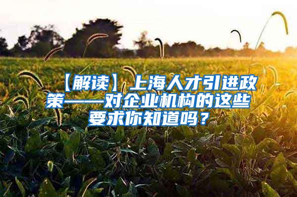 【解读】上海人才引进政策——对企业机构的这些要求你知道吗？