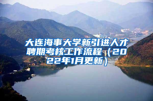 大连海事大学新引进人才聘期考核工作流程（2022年1月更新）