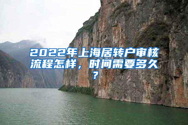 2022年上海居转户审核流程怎样，时间需要多久？