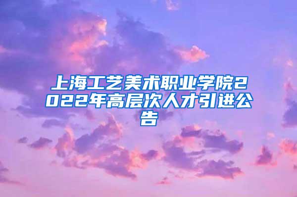 上海工艺美术职业学院2022年高层次人才引进公告