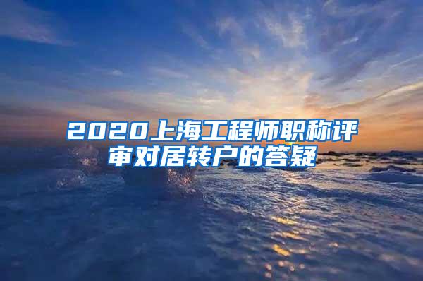 2020上海工程师职称评审对居转户的答疑