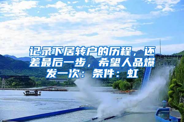 记录下居转户的历程，还差最后一步，希望人品爆发一次：条件：虹