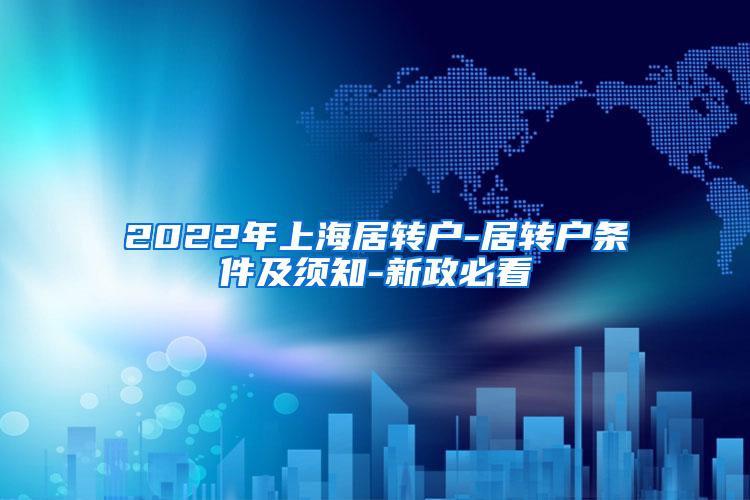 2022年上海居转户-居转户条件及须知-新政必看