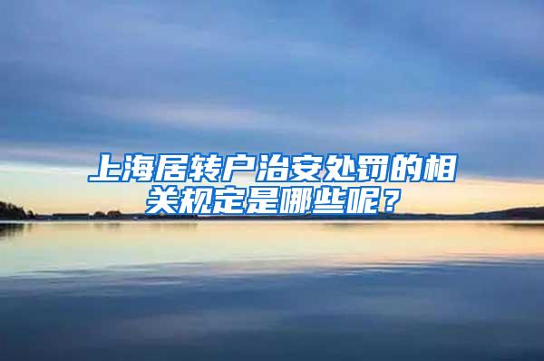 上海居转户治安处罚的相关规定是哪些呢？