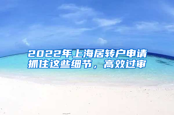 2022年上海居转户申请抓住这些细节，高效过审