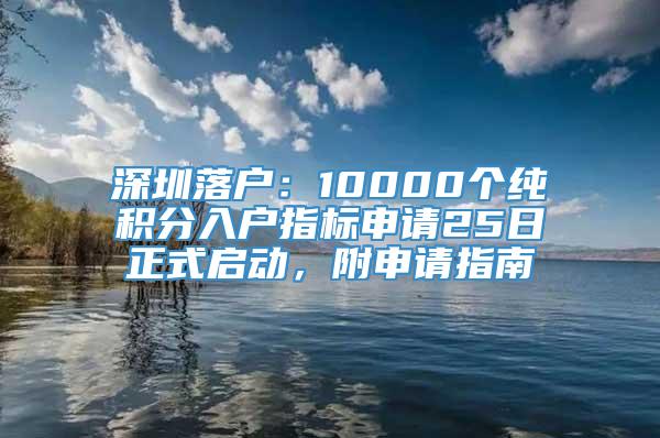 深圳落户：10000个纯积分入户指标申请25日正式启动，附申请指南