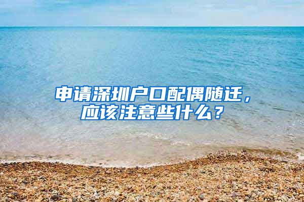 申请深圳户口配偶随迁，应该注意些什么？