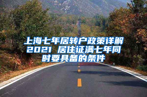 上海七年居转户政策详解2021 居住证满七年同时要具备的条件
