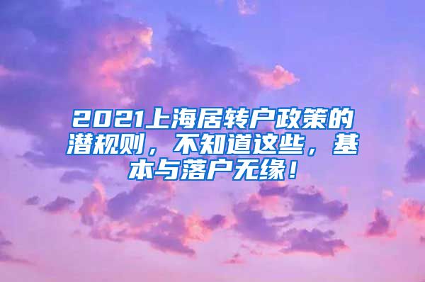 2021上海居转户政策的潜规则，不知道这些，基本与落户无缘！