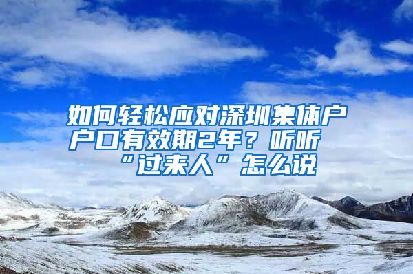 如何轻松应对深圳集体户户口有效期2年？听听“过来人”怎么说