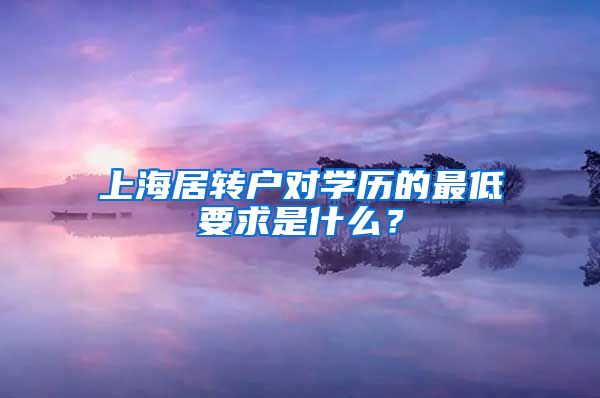 上海居转户对学历的最低要求是什么？