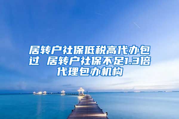 居转户社保低税高代办包过 居转户社保不足1.3倍代理包办机构