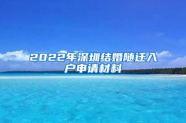 2022年深圳结婚随迁入户申请材料