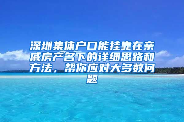 深圳集体户口能挂靠在亲戚房产名下的详细思路和方法，帮你应对大多数问题