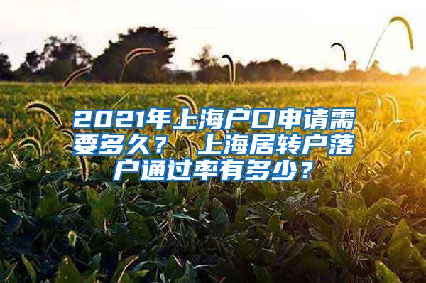 2021年上海户口申请需要多久？ 上海居转户落户通过率有多少？