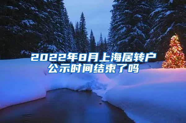 2022年8月上海居转户公示时间结束了吗