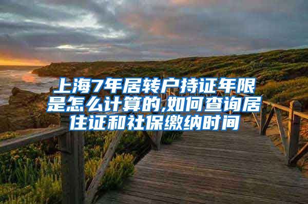 上海7年居转户持证年限是怎么计算的,如何查询居住证和社保缴纳时间