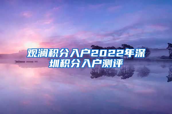 观澜积分入户2022年深圳积分入户测评