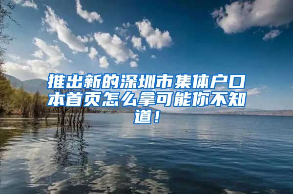 推出新的深圳市集体户口本首页怎么拿可能你不知道！