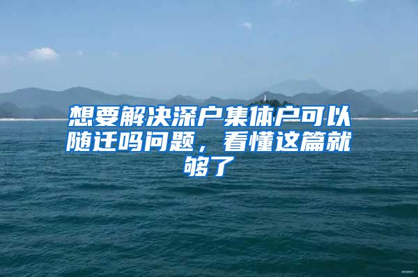 想要解决深户集体户可以随迁吗问题，看懂这篇就够了