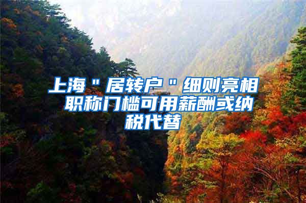 上海＂居转户＂细则亮相 职称门槛可用薪酬或纳税代替