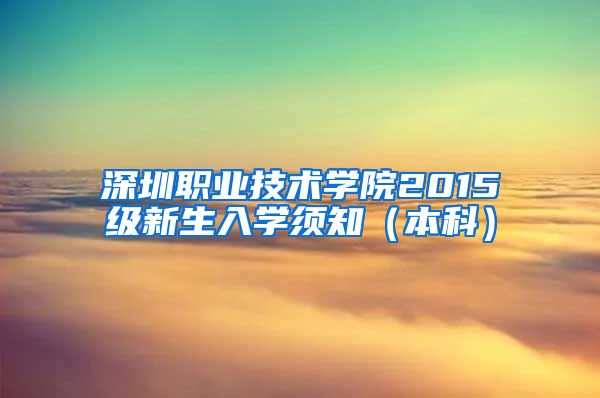 深圳职业技术学院2015级新生入学须知（本科）