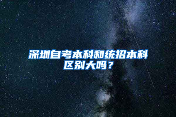 深圳自考本科和统招本科区别大吗？