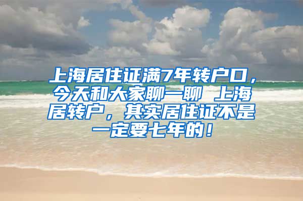 上海居住证满7年转户口，今天和大家聊一聊 上海居转户，其实居住证不是一定要七年的！