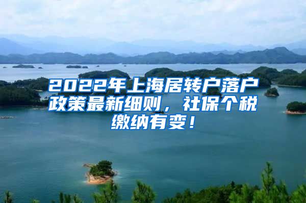 2022年上海居转户落户政策最新细则，社保个税缴纳有变！