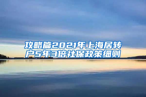 攻略篇2021年上海居转户5年3倍社保政策细则