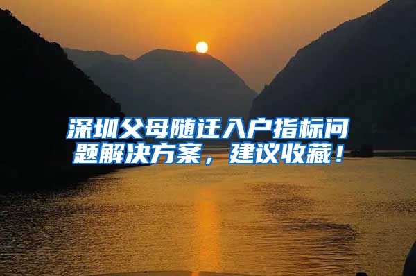 深圳父母随迁入户指标问题解决方案，建议收藏！