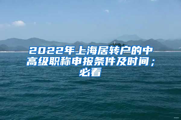 2022年上海居转户的中高级职称申报条件及时间；必看