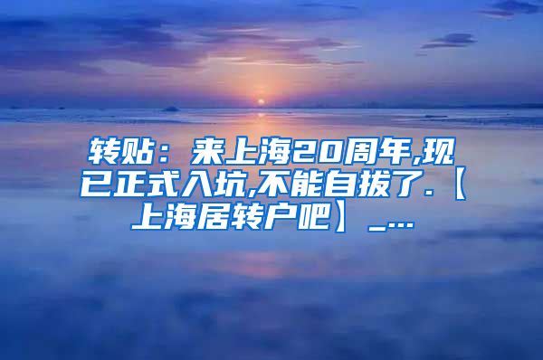 转贴：来上海20周年,现已正式入坑,不能自拔了.【上海居转户吧】_...