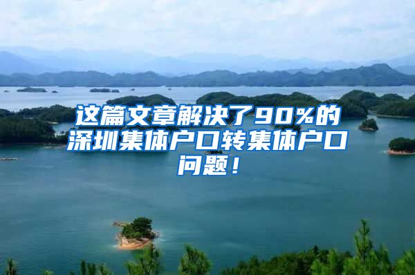 这篇文章解决了90%的深圳集体户口转集体户口问题！