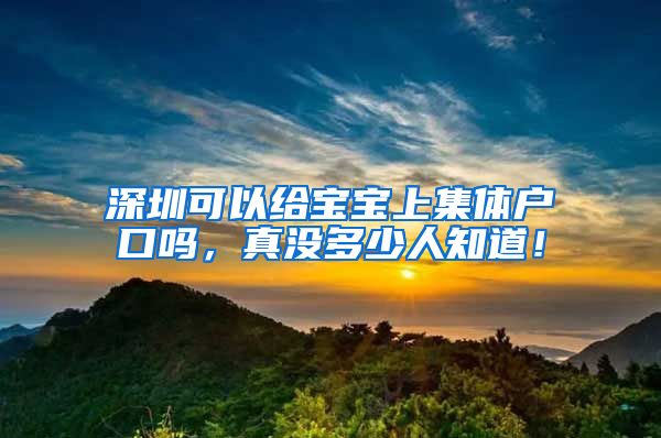 深圳可以给宝宝上集体户口吗，真没多少人知道！