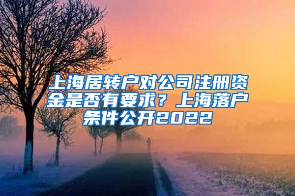 上海居转户对公司注册资金是否有要求？上海落户条件公开2022