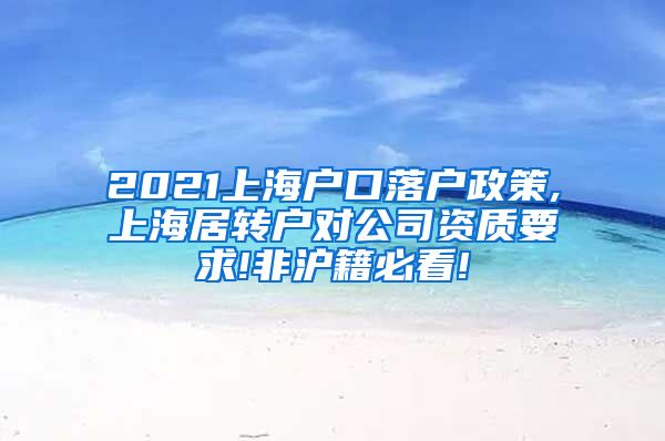 2021上海户口落户政策,上海居转户对公司资质要求!非沪籍必看!