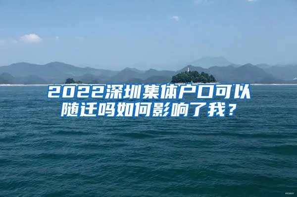 2022深圳集体户口可以随迁吗如何影响了我？