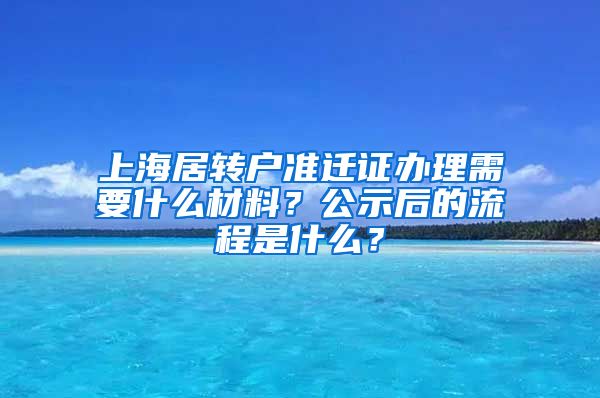 上海居转户准迁证办理需要什么材料？公示后的流程是什么？