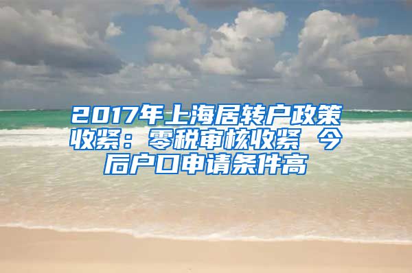 2017年上海居转户政策收紧：零税审核收紧 今后户口申请条件高