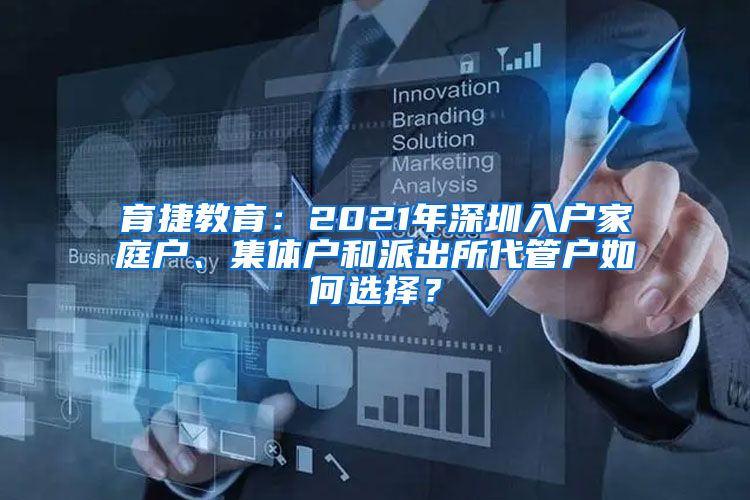 育捷教育：2021年深圳入户家庭户、集体户和派出所代管户如何选择？