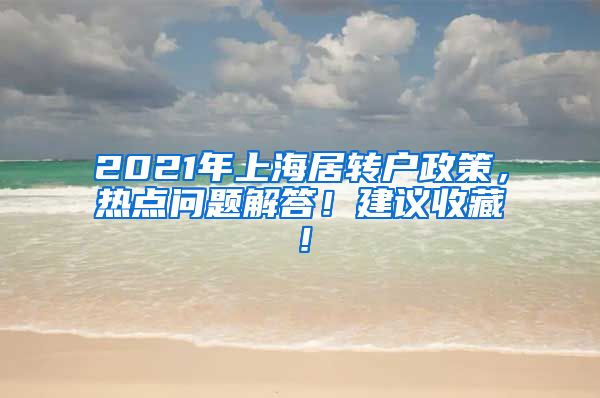 2021年上海居转户政策，热点问题解答！建议收藏！