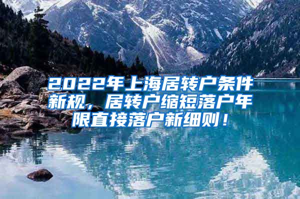 2022年上海居转户条件新规，居转户缩短落户年限直接落户新细则！